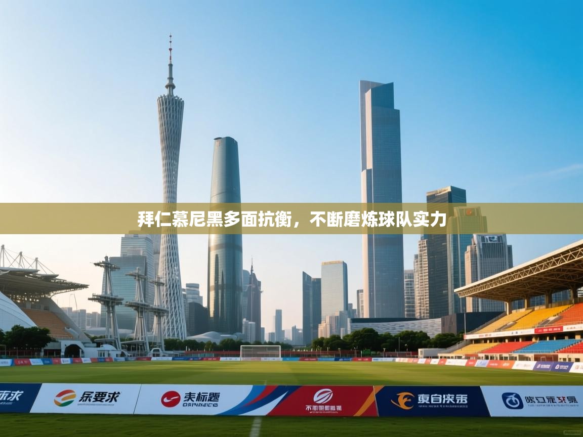 拜仁慕尼黑多面抗衡，不断磨炼球队实力