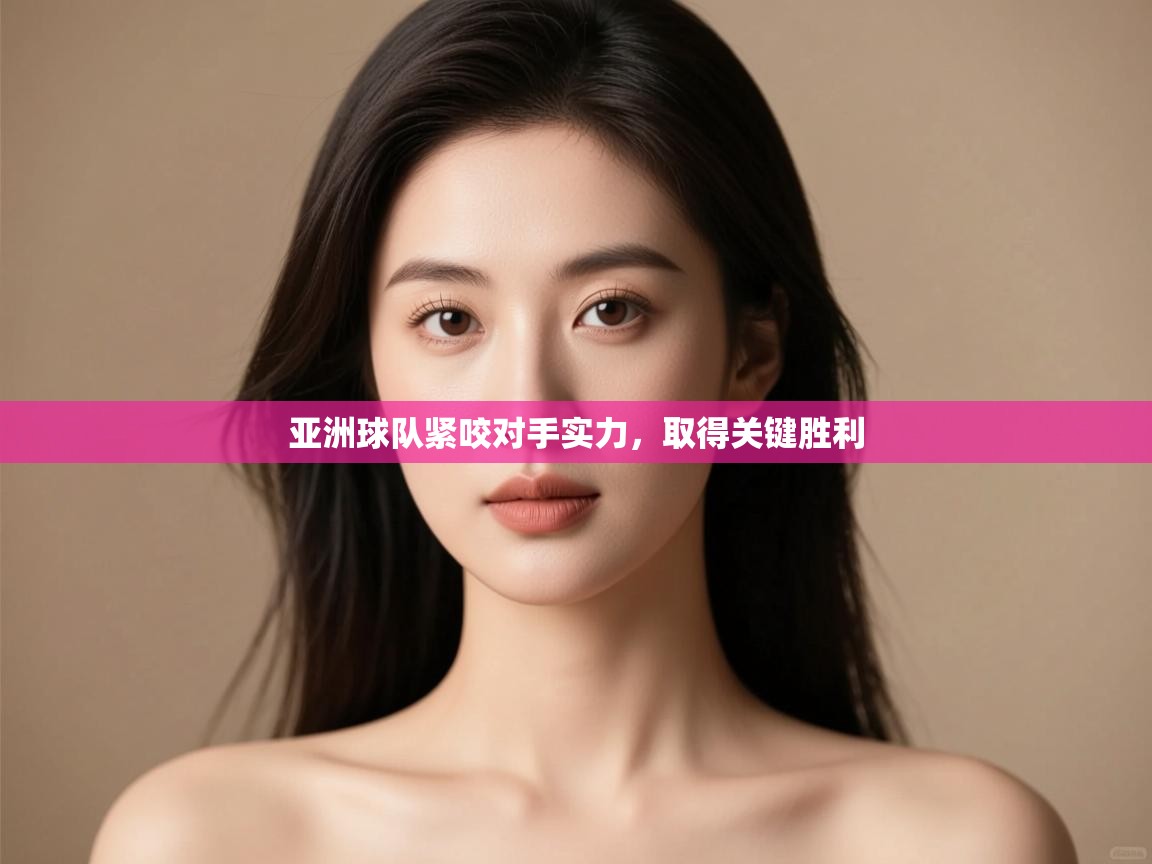 亚洲球队紧咬对手实力，取得关键胜利