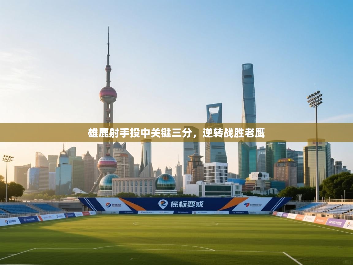 雄鹿射手投中关键三分，逆转战胜老鹰  第1张