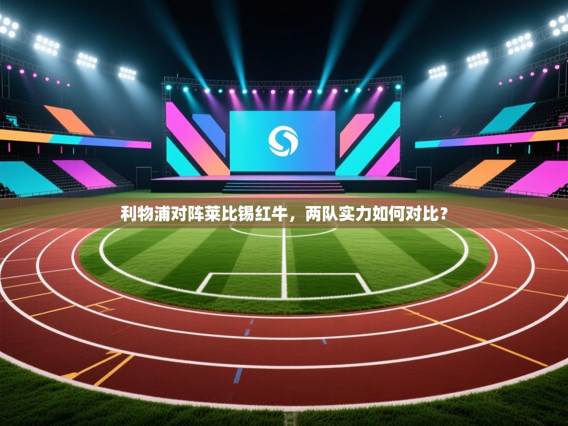 利物浦对阵莱比锡红牛，两队实力如何对比？  第1张