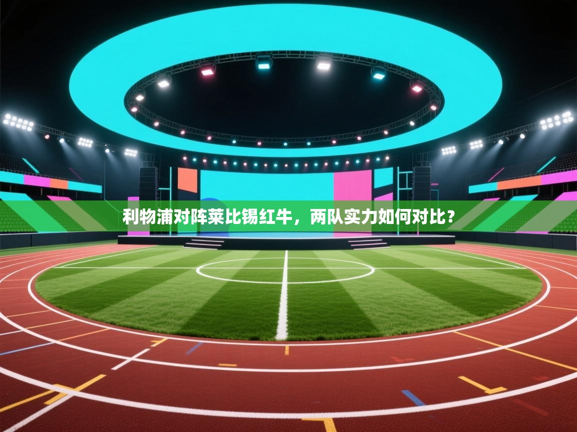 利物浦对阵莱比锡红牛，两队实力如何对比？  第2张