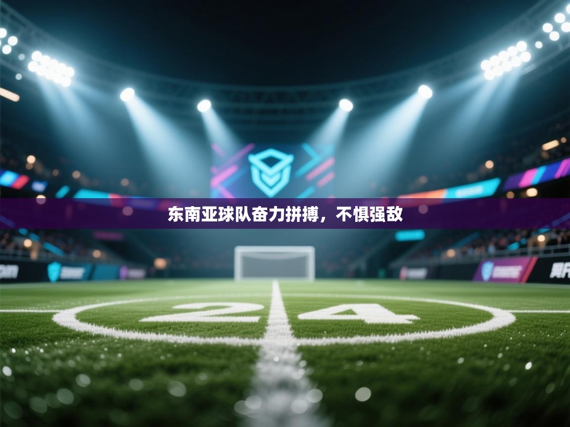 东南亚球队奋力拼搏，不惧强敌  第2张