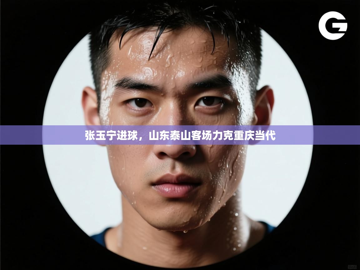 张玉宁进球,山东泰山客场力克重庆当代 第1张