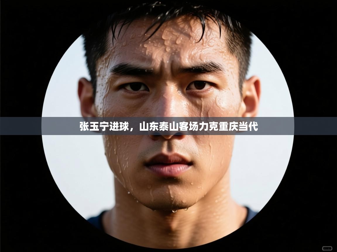 张玉宁进球,山东泰山客场力克重庆当代 第2张