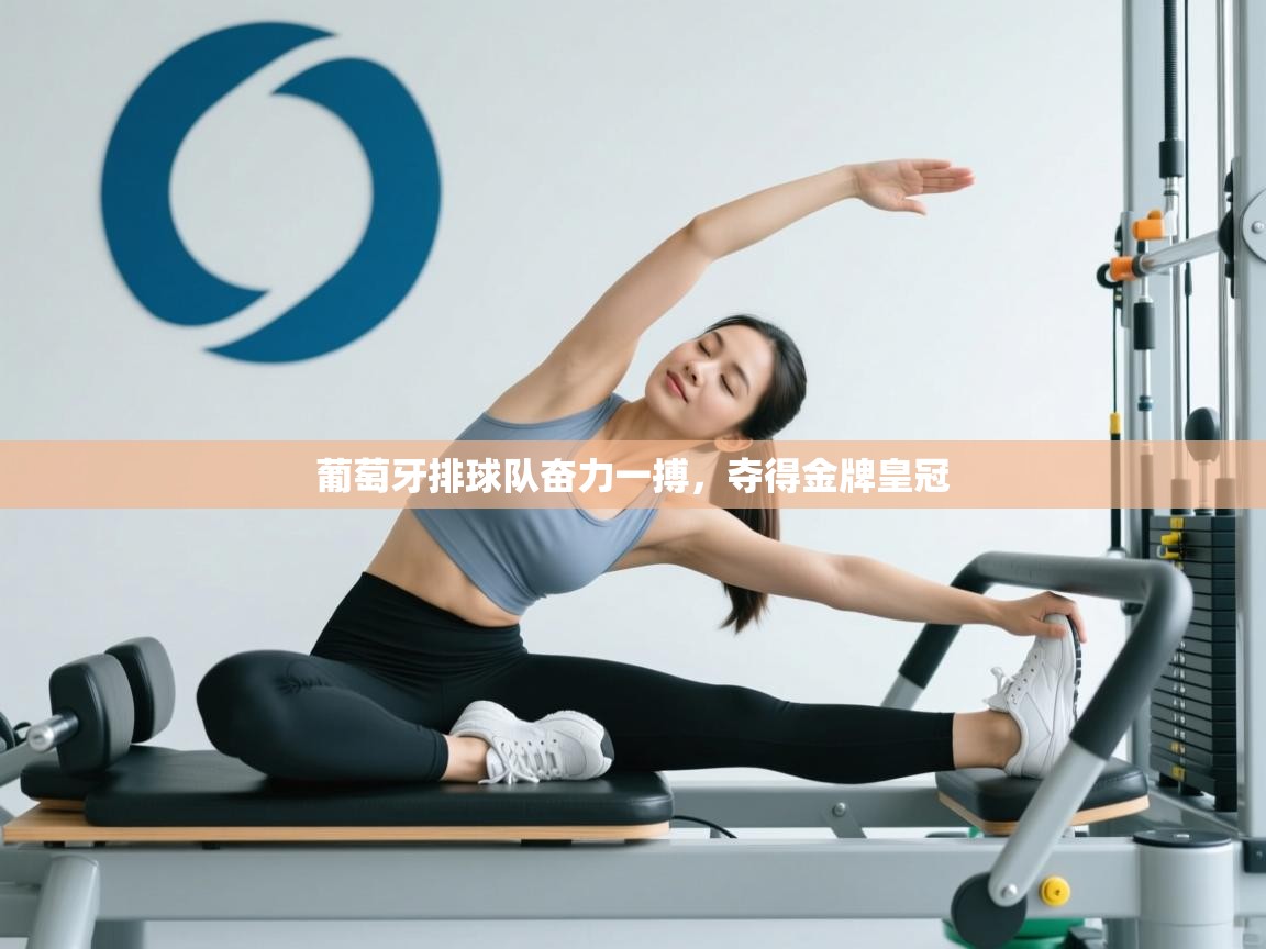 葡萄牙排球队奋力一搏,夺得金牌皇冠 第2张