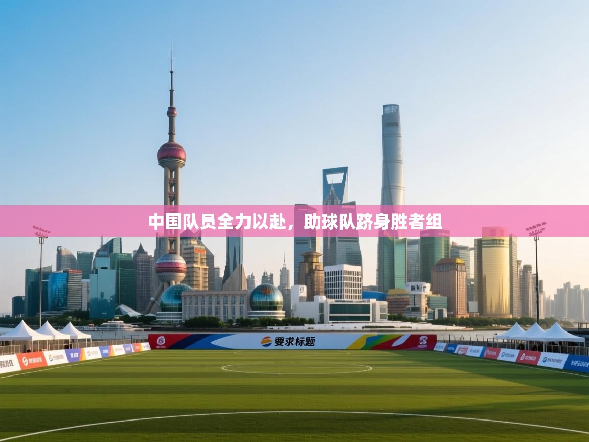 中国队员全力以赴，助球队跻身胜者组