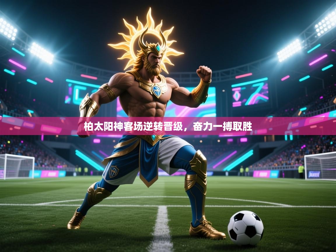 柏太阳神客场逆转晋级，奋力一搏取胜  第2张