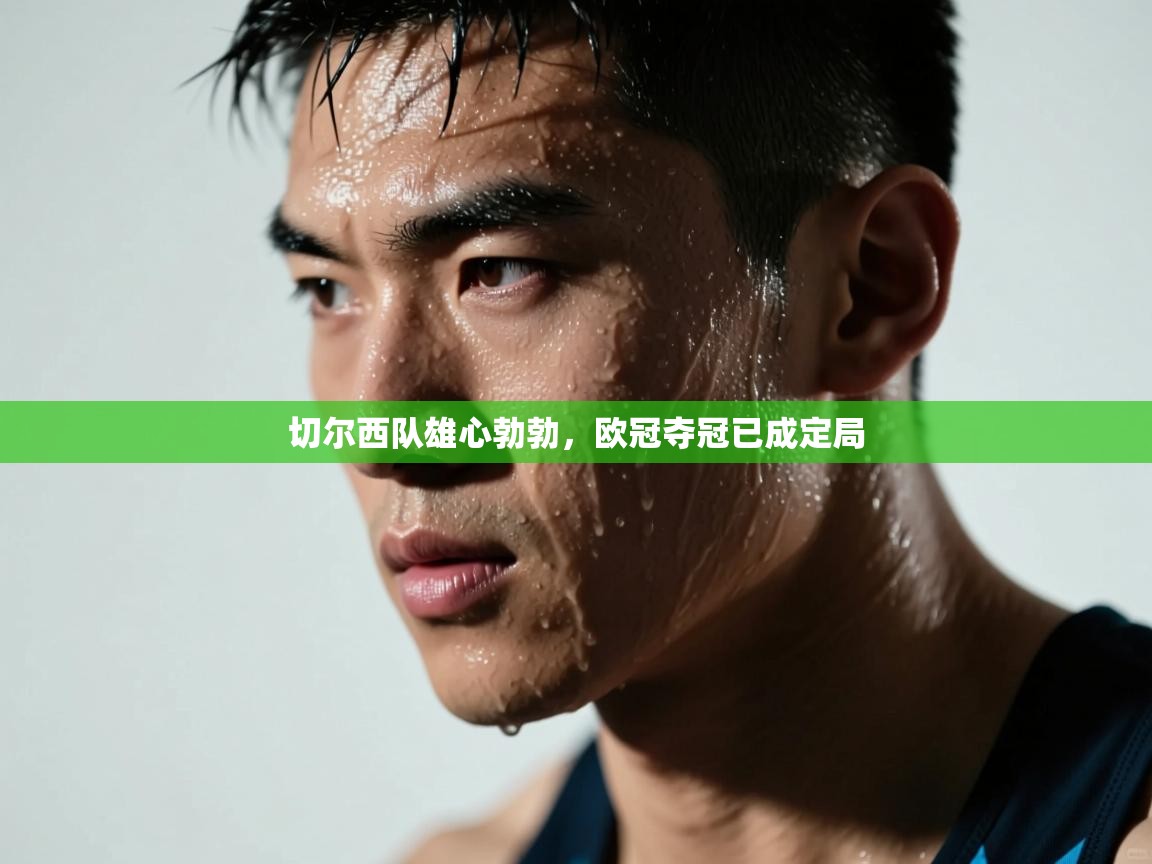 切尔西队雄心勃勃，欧冠夺冠已成定局  第1张