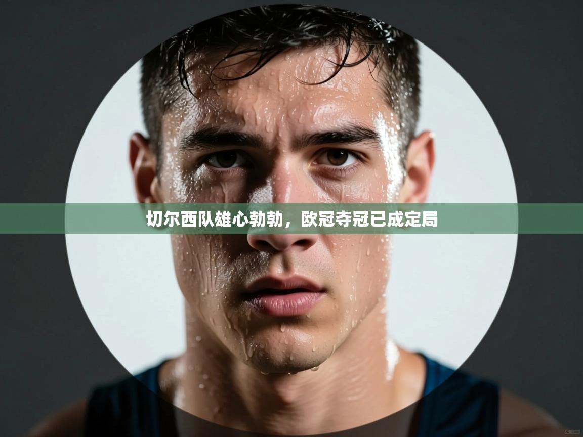 切尔西队雄心勃勃，欧冠夺冠已成定局  第2张