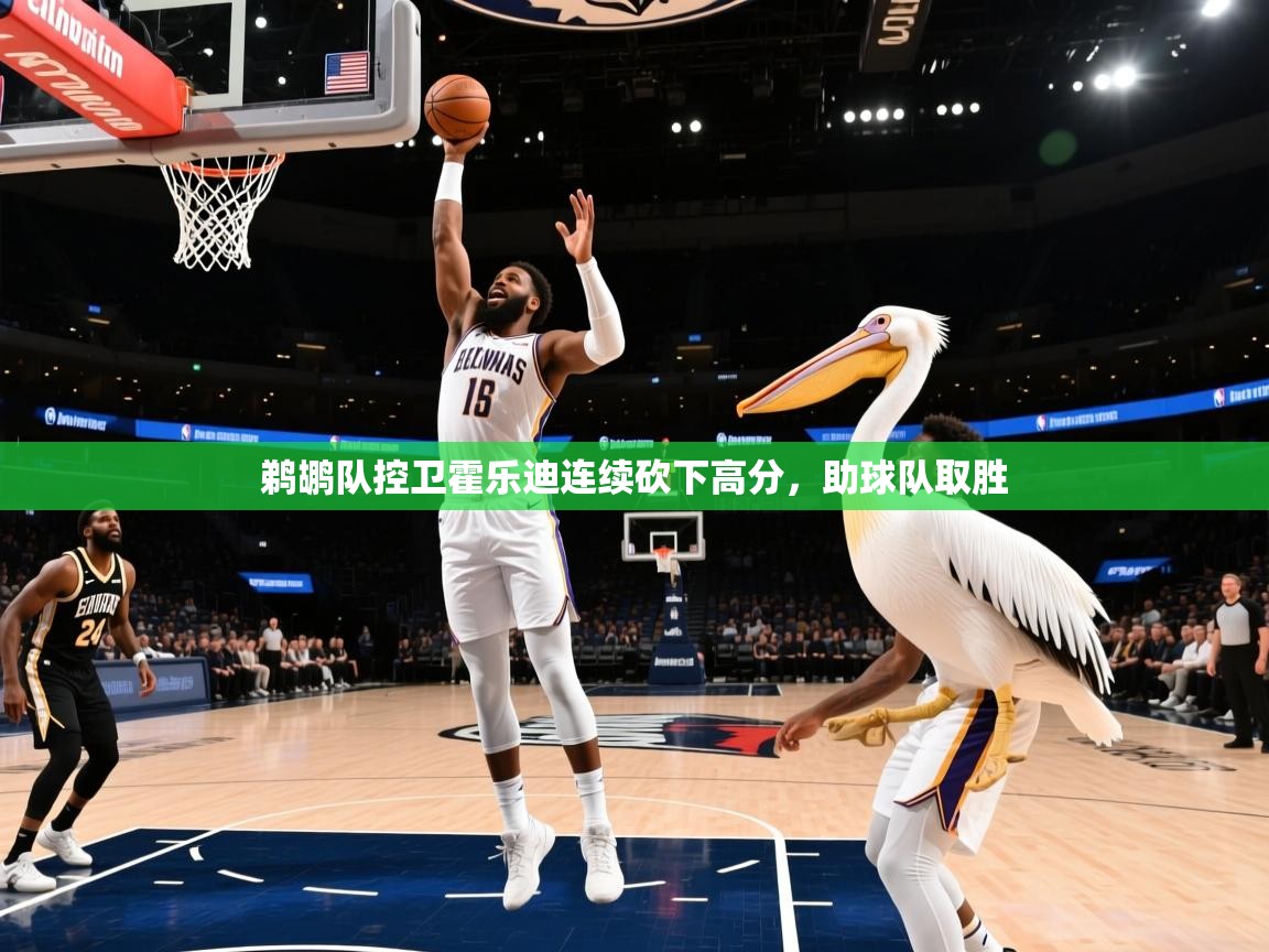 鹈鹕队控卫霍乐迪连续砍下高分，助球队取胜