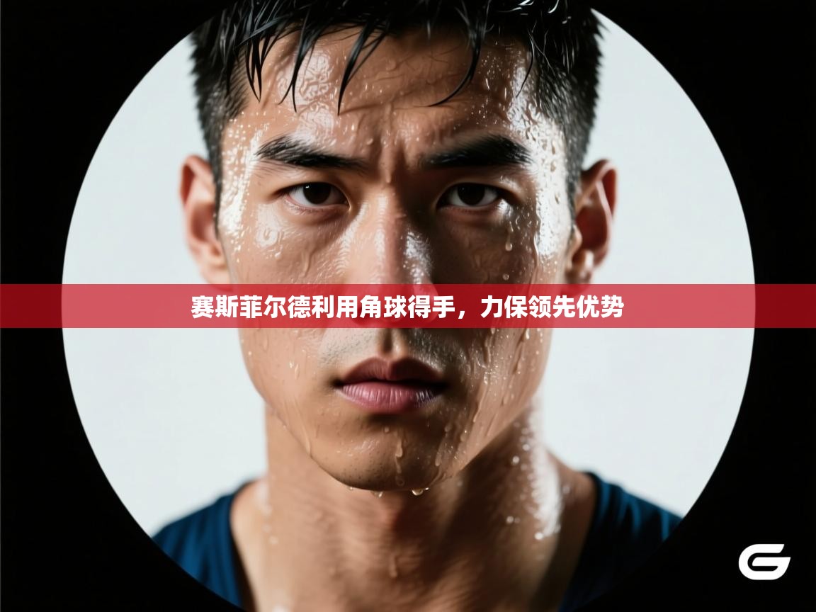 赛斯菲尔德利用角球得手，力保领先优势