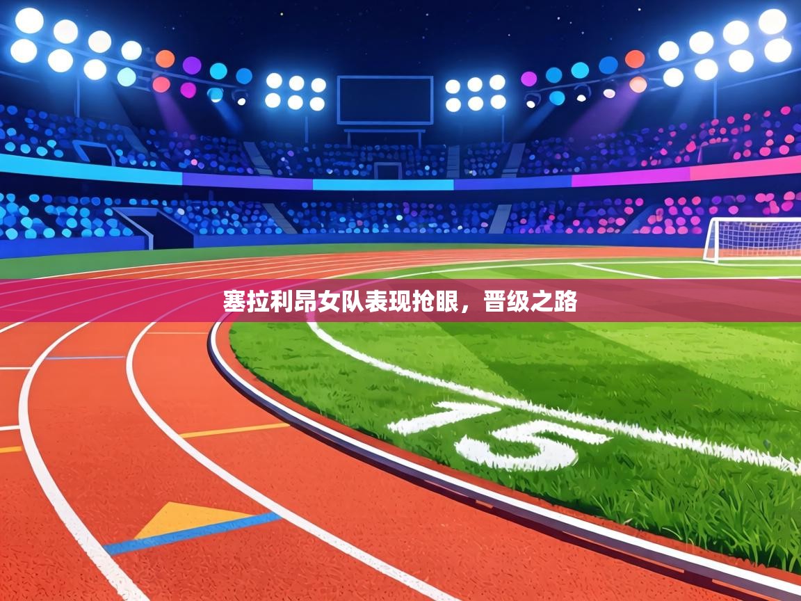 塞拉利昂女队表现抢眼，晋级之路  第1张